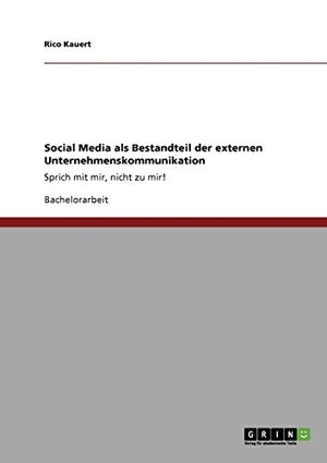 Kauert, Rico. Social Media als Bestandteil der externen Unternehmenskommunikation - Sprich mit mir, nicht zu mir!. GRIN Verlag, 2010.