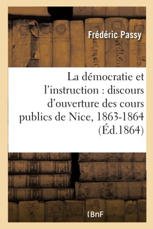 Passy, Frédéric. La Démocratie Et l'Instruction: Discours d'Ouverture Des Cours Publics de Nice, 1863-1864. Hachette Livre, 2022.