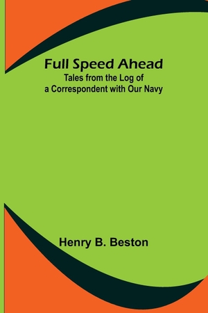 B. Beston, Henry. Full Speed Ahead - Tales from the Log of a Correspondent with Our Navy. Alpha Editions, 2022.