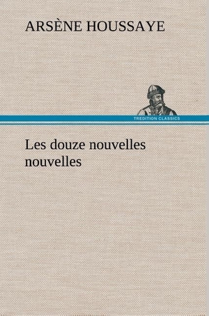 Houssaye, Arsène. Les douze nouvelles nouvelles. TREDITION CLASSICS, 2012.