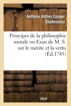 Shaftesbury-A. Principes de la Philosophie Morale Ou Essai de M. S. Sur Le Mérite Et La Vertu. Hachette Livre, 2018.
