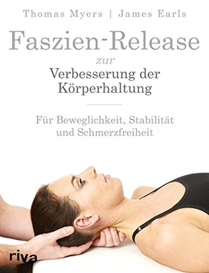 Myers, Thomas / James Earls. Faszien-Release zur Verbesserung der Körperhaltung - Für Beweglichkeit, Stabilität und Schmerzfreiheit. riva Verlag, 2015.