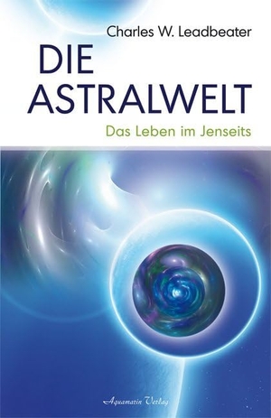 Leadbeater, Charles W.. Die Astralwelt - Das Leben im Jenseits. Aquamarin- Verlag GmbH, 2008.