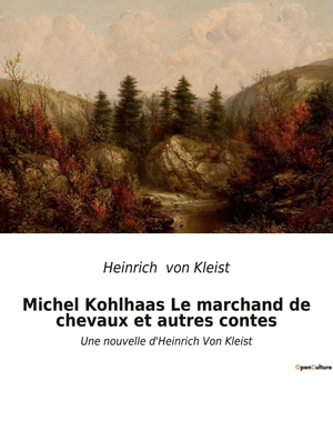 Kleist, Heinrich Von. Michel Kohlhaas Le marchand de chevaux et autres contes - nouvelles d'Heinrich Von Kleist. Culturea, 2023.