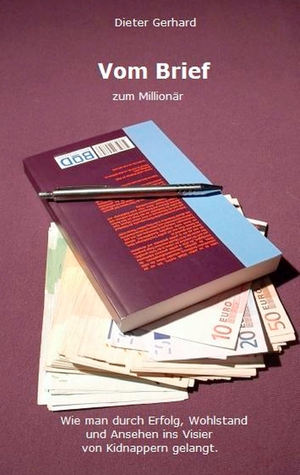 Gerhard, Dieter. Vom Brief zum Millionär - Wie man durch Erfolg, Wohlstand und Ansehen ins Visier von Kidnappern gelangt.. Books on Demand, 2014.