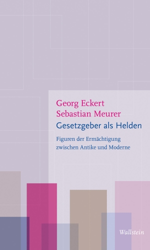 Eckert, Georg / Sebastian Meurer. Gesetzgeber als Helden - Figuren der Ermächtigung zwischen Antike und Moderne. Wallstein Verlag GmbH, 2024.