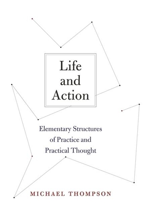 Thompson, Michael. Life and Action - Elementary Structures of Practice and Practical Thought. Harvard University Press, 2012.