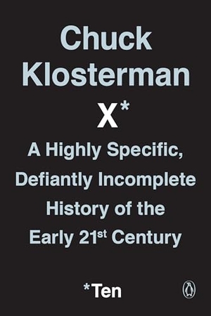 Klosterman, Chuck. Chuck Klosterman X - A Highly Specific, Defiantly Incomplete History of the Early 21st Century. Penguin Publishing Group, 2018.