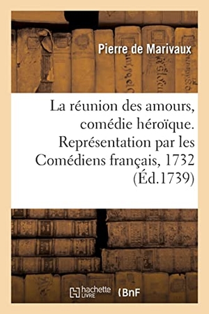 De Marivaux, Pierre. La réunion des amours, comédie héroïque. Représentation par les Comédiens français, 1732. Hachette Livre, 2021.
