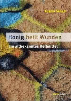 Sänger, Angela. Honig heilt Wunden - Ein altbekanntes Heilmittel. Projekt Verlag, 2016.