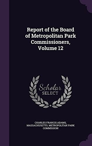 Adams, Charles Francis. Report of the Board of Metropolitan Park Commissioners, Volume 12. Touchladybirdlucky Studios, 2016.