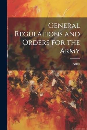 Army. General Regulations and Orders for the Army. Creative Media Partners, LLC, 2000.