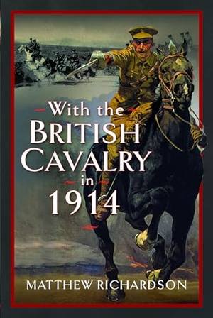 Richardson, Matthew. With the British Cavalry in 1914. Pen & Sword Books, 2024.