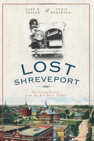 Joiner, Gary / Ernie Roberson. Lost Shreveport - Vanishing Scenes from the Red River Valley. Arcadia Publishing (SC), 2010.