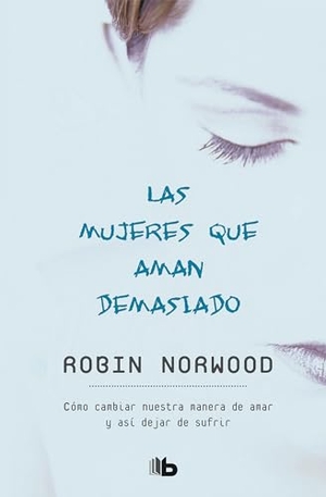Norwood, Robin. Las Mujeres Que Aman Demasiado / Women Who Love Too Much. Prh Grupo Editorial, 2018.