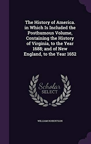Robertson, William. The History of America. in Which Is Included the Posthumous Volume, Containing the History of Virginia, to the Year 1688; and of New England, to the Y. Touchladybirdlucky Studios, 2016.