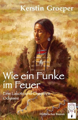 Groeper, Kerstin. Wie ein Funke im Feuer - Eine Lakota und Cheyenne Odyssee. Traumfänger Verlag, 2018.