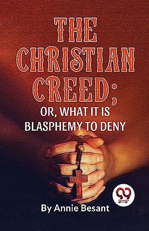 Besant, Annie. The Christian Creed; or, What it is Blasphemy to Deny. Double 9 Books LLP, 2023.