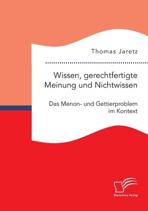 Jaretz, Thomas. Wissen, gerechtfertigte Meinung und Nichtwissen: Das Menon- und Gettierproblem im Kontext. Diplomica Verlag, 2015.