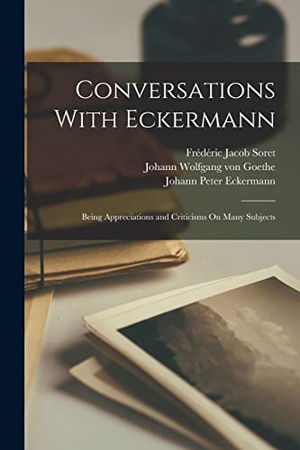 Goethe, Johann Wolfgang von / Eckermann, Johann Peter et al. Conversations With Eckermann: Being Appreciations and Criticisms On Many Subjects. LEGARE STREET PR, 2022.