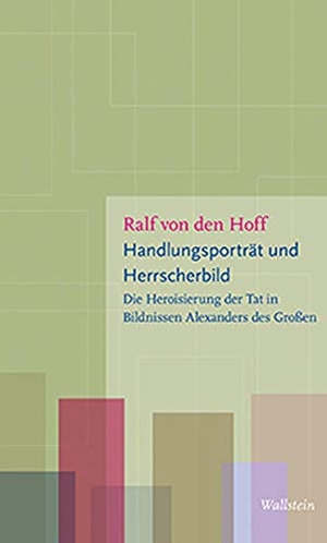 Ralf von den Hoff. Handlungsporträt und Herrscherbild - Die Heroisierung der Tat in Bildnissen Alexanders des Großen. Wallstein, 2019.