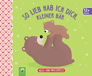 So lieb hab ich dich, kleiner Bär. Reiss- und wasserfest für Kinder ab 12 Monaten - Bilderbuch ideal für kleine Kinderhände. Schwager und Steinlein, 2022.