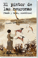 El pintor de las neuronas : Ramón y Cajal, científico