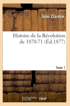 Claretie, Jules. Histoire de la Révolution de 1870-71. [Tome 1] (Éd.1877). Hachette Livre, 2022.