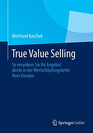Kaschek, Bernhard. True Value Selling - So verankern Sie Ihr Angebot direkt in der Wertschöpfungskette Ihrer Kunden. Springer Fachmedien Wiesbaden, 2014.