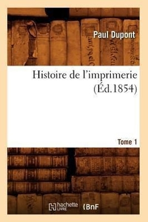 Dupont P. Histoire de l'imprimerie. Tome 1 (Éd.1854). Hachette Livre, 2022.