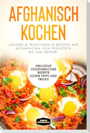 Afghanisch kochen: Leckere & traditionelle Rezepte aus Afghanistan vom Frühstück bis zum Dessert - Inklusive vegetarischer Rezepte sowie Tipps und Tricks