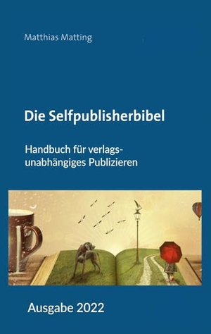 Matting, Matthias. Die Selfpublisherbibel - Handbuch für verlagsunabhängiges Publizieren. Ausgabe 2022. Belle Epoque Verlag, 2022.