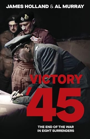 Murray, Al / James Holland. Victory '45 - The End of the War in Eight Surrenders. Transworld Publishers Ltd, 2025.