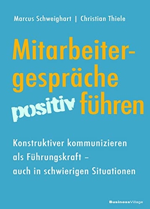 Schweighart, Marcus / Christian Thiele. Mitarbeitergespräche positiv führen - Konstruktiver kommunizieren als Führungskraft - auch in schwierigen Situationen. BusinessVillage GmbH, 2022.