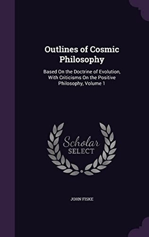 Fiske, John. Outlines of Cosmic Philosophy: Based On the Doctrine of Evolution, With Criticisms On the Positive Philosophy, Volume 1. Touchladybirdlucky Studios, 2016.