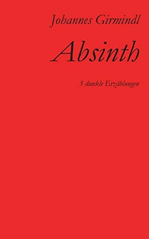 Girmindl, Johannes. Absinth - Fünf dunkle Erzählungen. Books on Demand, 2017.