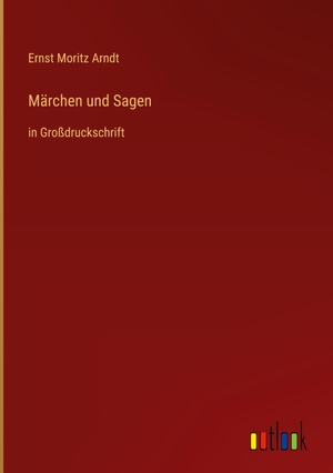 Arndt, Ernst Moritz. Märchen und Sagen - in Großdruckschrift. Outlook Verlag, 2023.