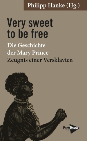Very sweet to be free - Die Geschichte der Mary Prince - Zeugnis einer Versklavten. Mit einer Einleitung des Herausgebers und Übersetzers Philipp Hanke. Papyrossa Verlags GmbH +, 2026.