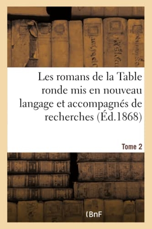 Paris, Paulin. Les romans de la Table ronde mis en nouveau langage et accompagnés de recherches- Tome 2 - sur l'origine et le caractère de ces grandes compositions. Hachette Livre, 2018.