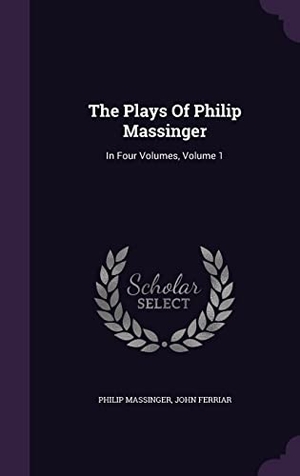 Massinger, Philip / John Ferriar. The Plays Of Philip Massinger: In Four Volumes, Volume 1. Touchladybirdlucky Studios, 2016.