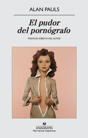 Pauls, Alan. El pudor del pornógrafo. Editorial Anagrama S.A., 2014.