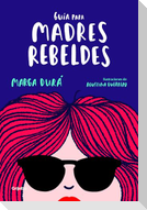 Guía Para Madres Rebeldes / A Guide for Rebellious Mothers