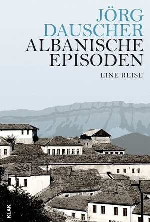 Dauscher, Jörg. Albanische Episoden - Eine Reise. KLAK Verlag, 2018.