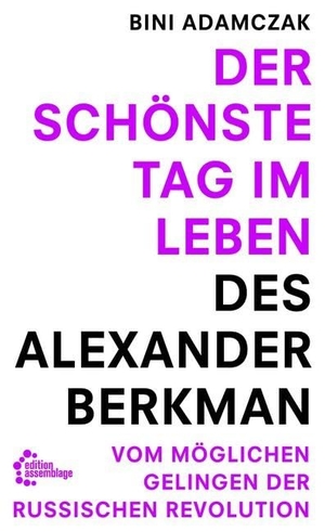Adamczak, Bini. Der schönste Tag im Leben des Alexander Berkman - Vom womöglichen Gelingen der Russischen Revolution. edition assemblage, 2017.