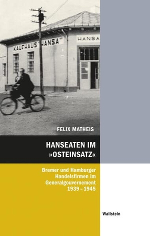 Matheis, Felix. Hanseaten im 'Osteinsatz' - Hamburger und Bremer Handelsfirmen im Generalgouvernement 1939-1945. Wallstein Verlag GmbH, 2024.