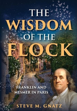 Gnatz, Steve M. The Wisdom of the Flock - Franklin and Mesmer in Paris. Leather Apron Press, 2020.