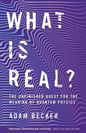 Becker, Adam. What is Real? - The Unfinished Quest for the Meaning of Quantum Physics. Jessica Kingsley Publishers, 2019.