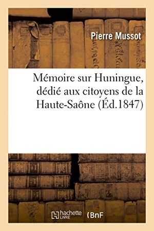 Mussot. Mémoire Sur Huningue, Dédié Aux Citoyens de la Haute-Saône. Hachette Livre - BNF, 2016.