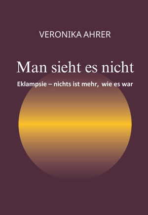 Ahrer, Veronika. Man sieht es nicht - Eklampsie - nichts ist mehr, wie es war. Buchschmiede, 2026.