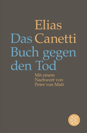Canetti, Elias. Das Buch gegen den Tod - Mit einem Nachwort von Peter von Matt. FISCHER Taschenbuch, 2015.